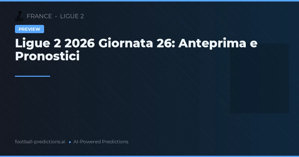 Ligue 2 2026 Giornata 26: Anteprima e Pronostici