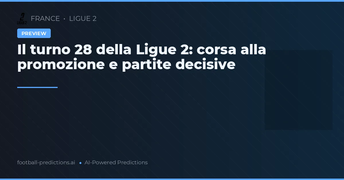 Il turno 28 della Ligue 2: corsa alla promozione e partite decisive