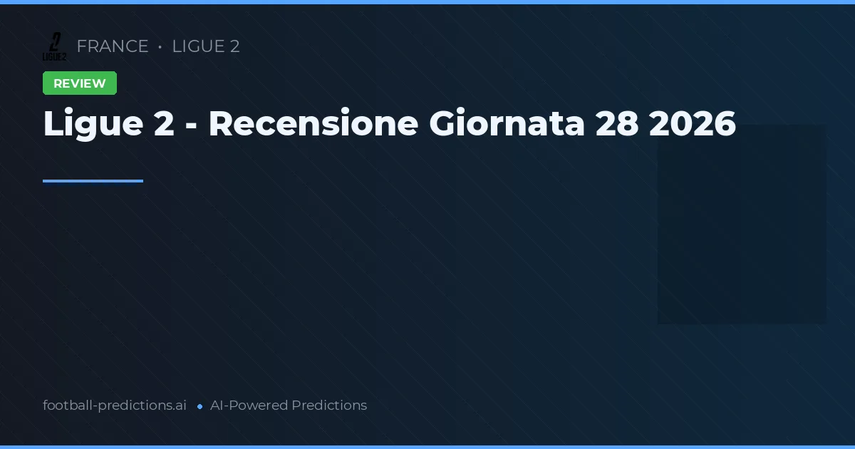 Ligue 2 - Recensione Giornata 28 2026
