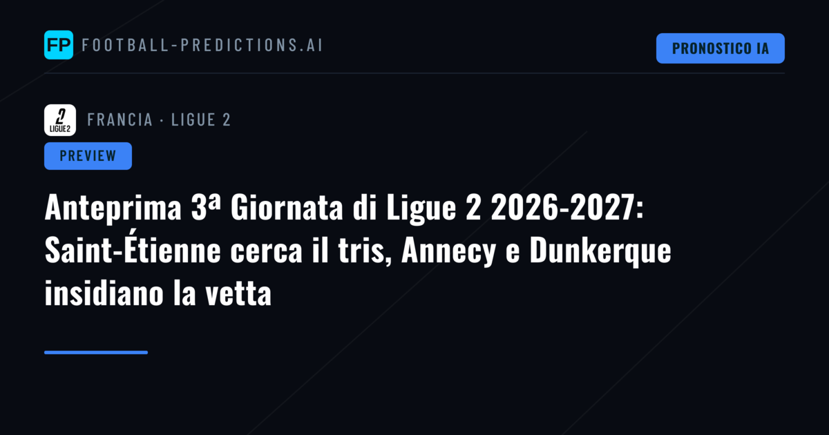 Anteprima 3ª Giornata di Ligue 2 2026-2027: Saint-Étienne cerca il tris, Annecy e Dunkerque insidiano la vetta