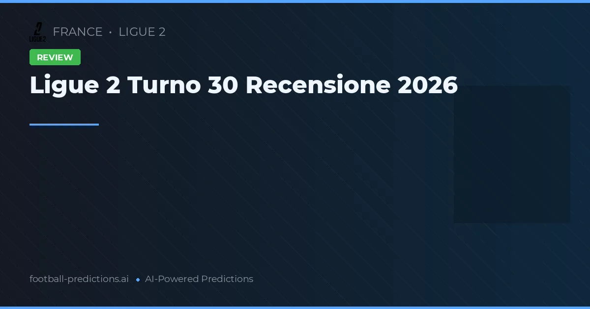 Ligue 2 Turno 30 Recensione 2026