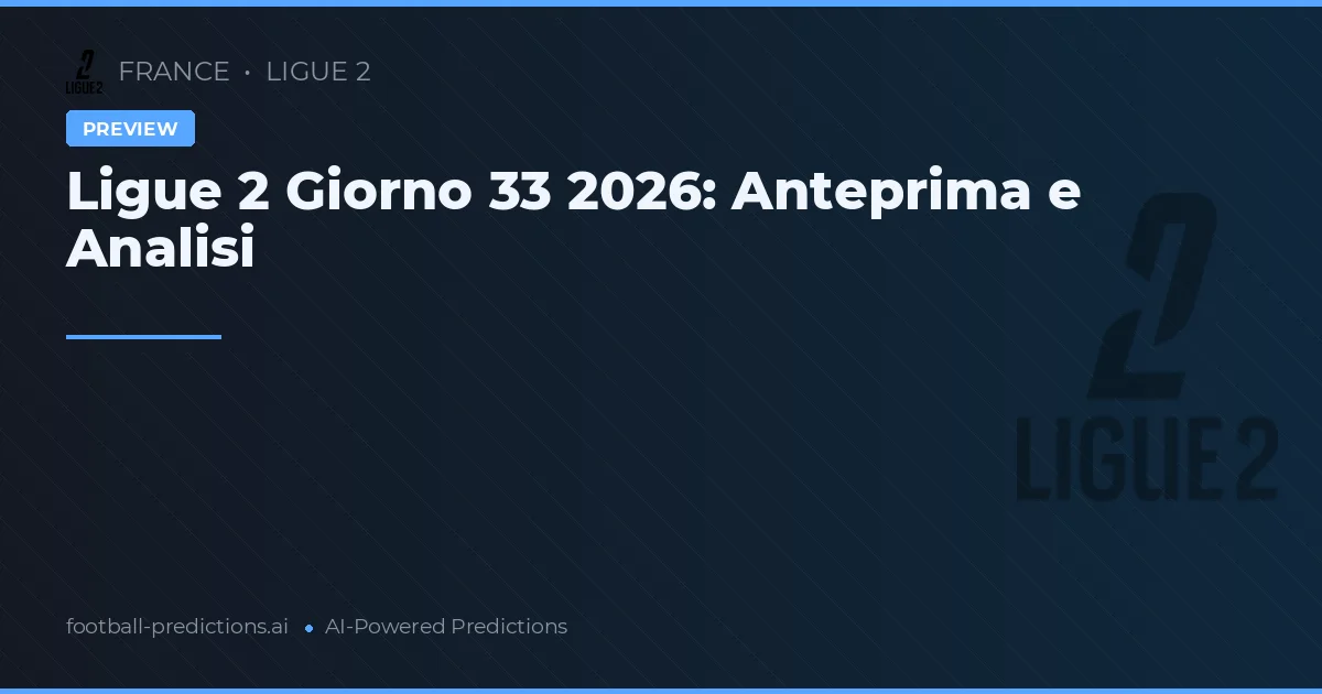 Ligue 2 Giorno 33 2026: Anteprima e Analisi