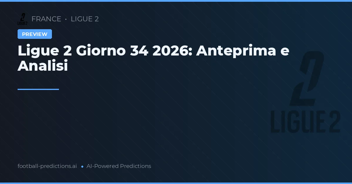 Ligue 2 Giorno 34 2026: Anteprima e Analisi