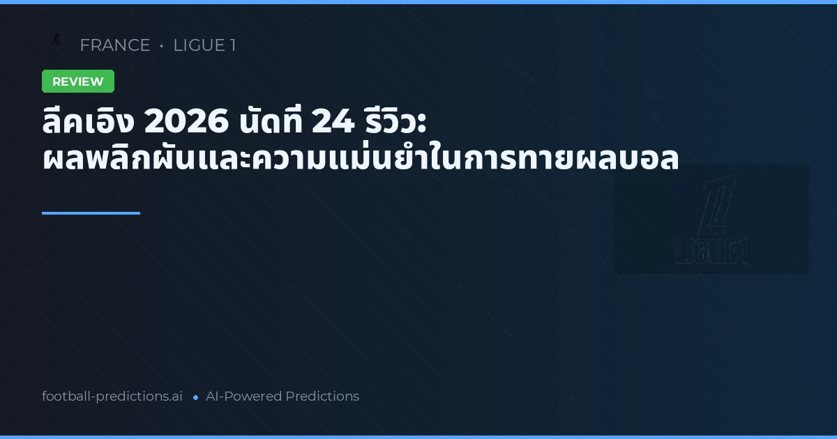 ลีคเอิง 2026 นัดที่ 24 รีวิว: ผลพลิกผันและความแม่นยำในการทายผลบอล