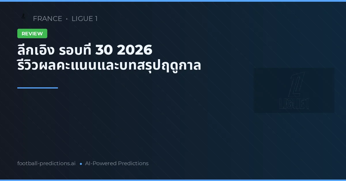 ลีกเอิง รอบที่ 30 2026 รีวิวผลคะแนนและบทสรุปฤดูกาล