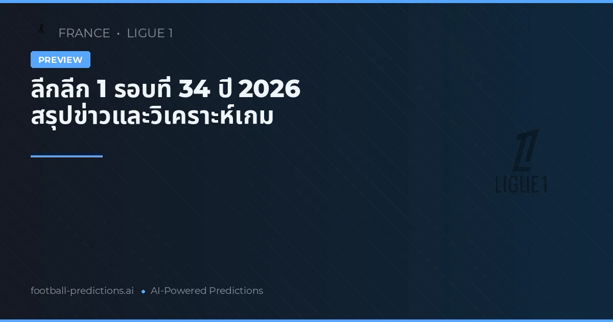 ลีกลีก 1 รอบที่ 34 ปี 2026 สรุปข่าวและวิเคราะห์เกม