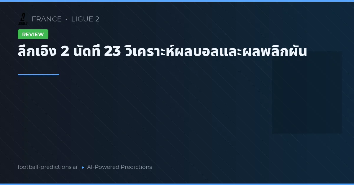 ลีกเอิง 2 นัดที่ 23 วิเคราะห์ผลบอลและผลพลิกผัน