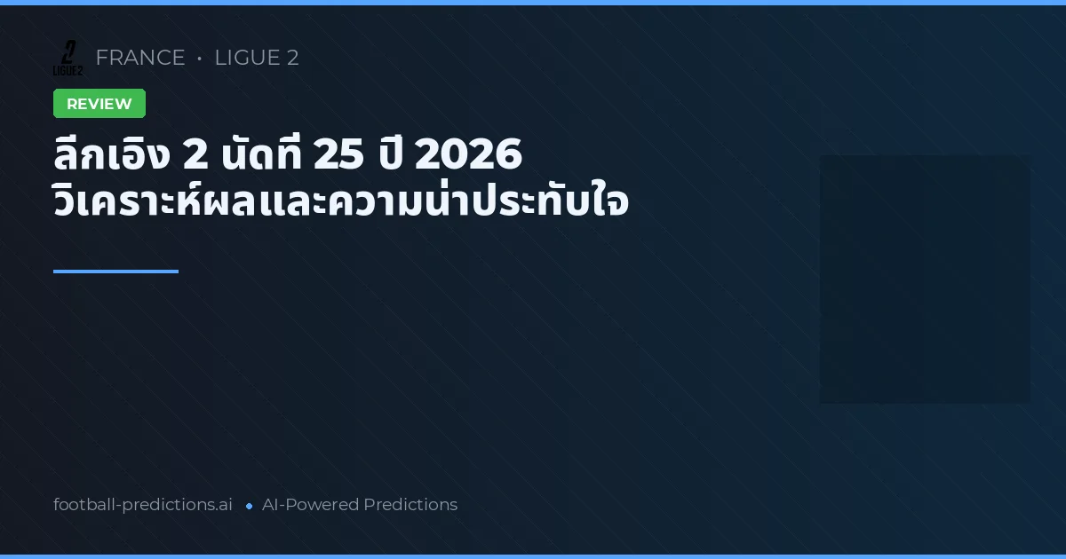 ลีกเอิง 2 นัดที่ 25 ปี 2026 วิเคราะห์ผลและความน่าประทับใจ