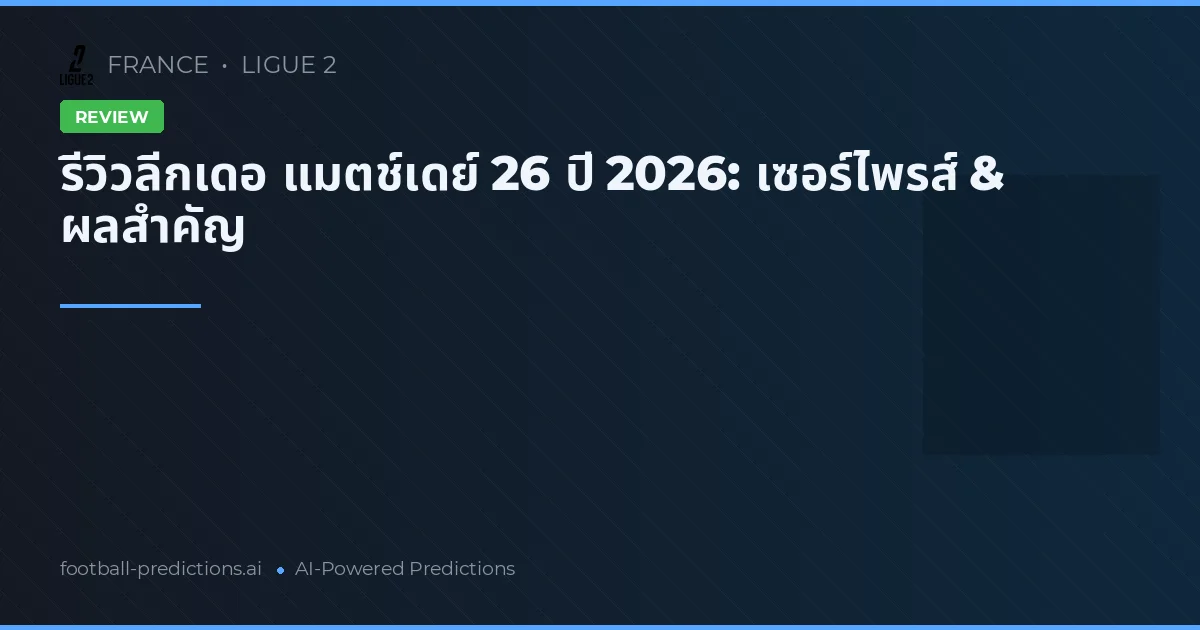 รีวิวลีกเดอ แมตช์เดย์ 26 ปี 2026: เซอร์ไพรส์ & ผลสำคัญ