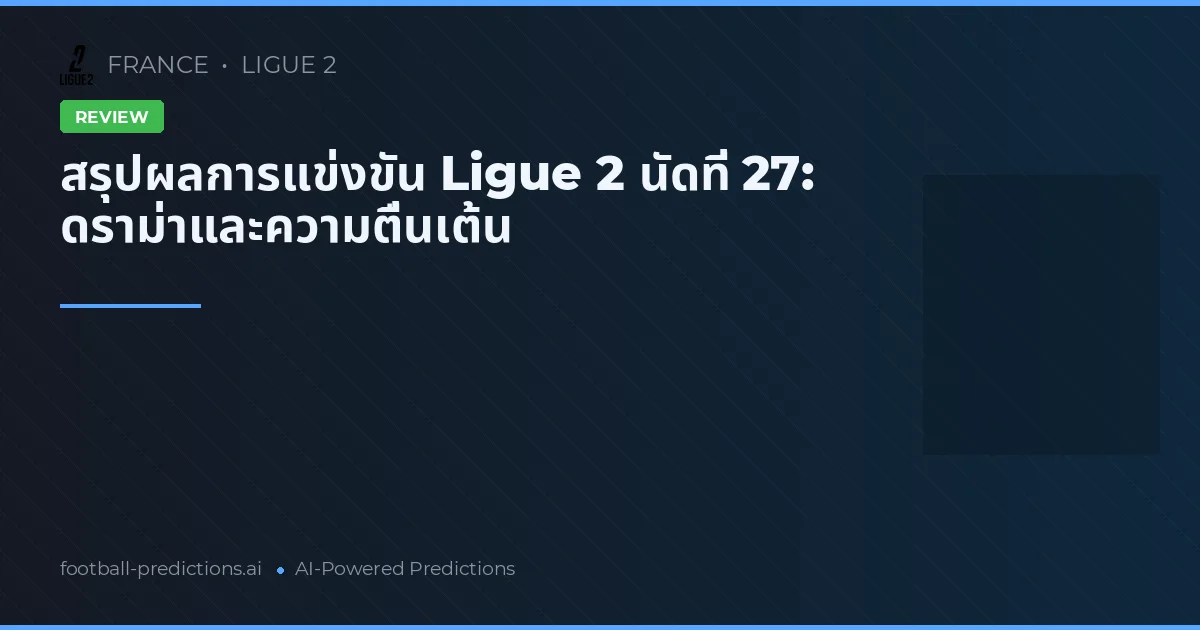 สรุปผลการแข่งขัน Ligue 2 นัดที่ 27: ดราม่าและความตื่นเต้น