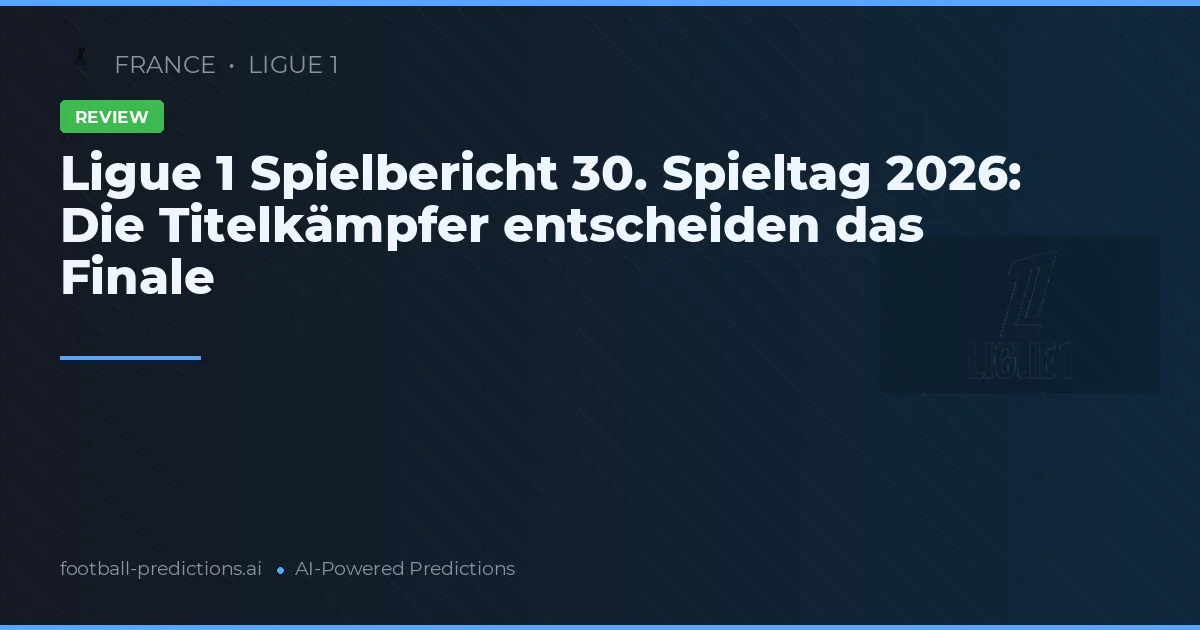 Ligue 1 Spielbericht 30. Spieltag 2026: Die Titelkämpfer entscheiden das Finale