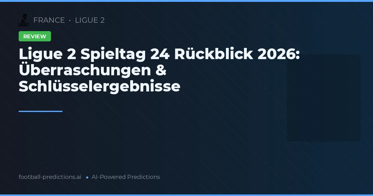 Ligue 2 Spieltag 24 Rückblick 2026: Überraschungen & Schlüsselergebnisse