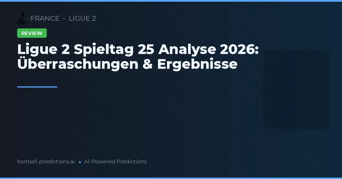 Ligue 2 Spieltag 25 Analyse 2026: Überraschungen & Ergebnisse