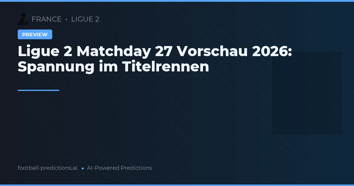 Ligue 2 Matchday 27 Vorschau 2026: Spannung im Titelrennen
