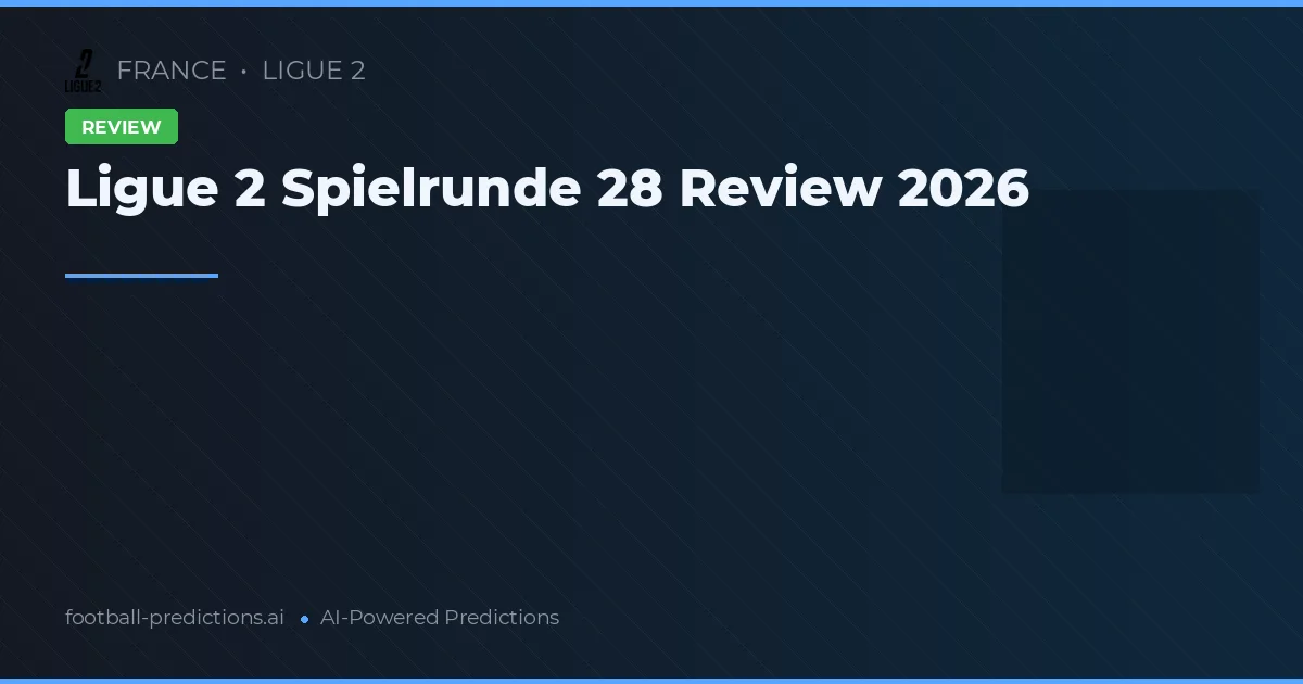 Ligue 2 Spielrunde 28 Review 2026