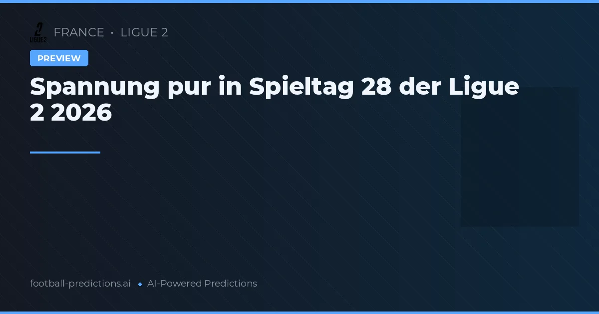 Spannung pur in Spieltag 28 der Ligue 2 2026