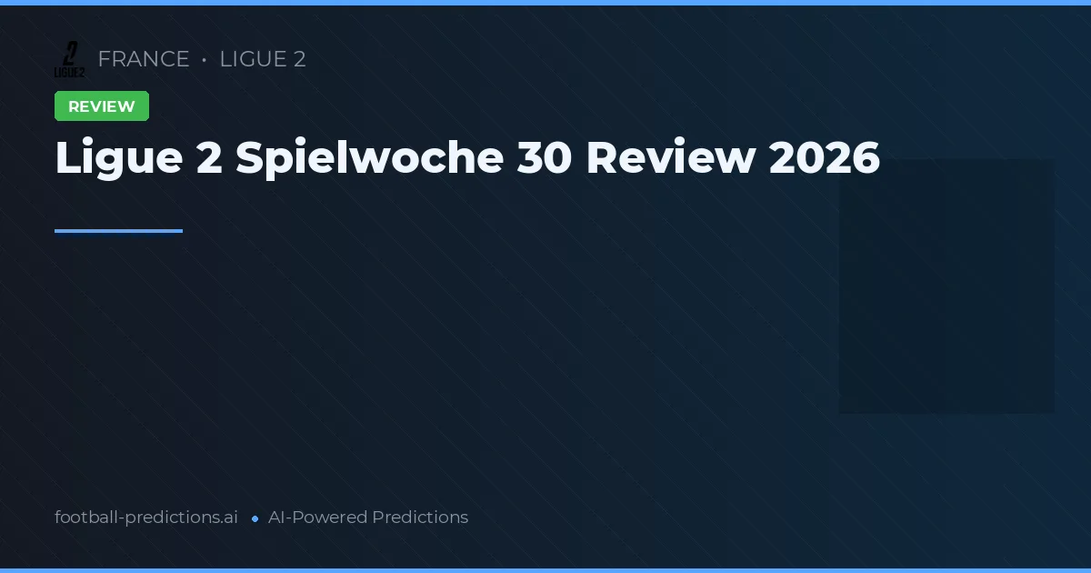 Ligue 2 Spielwoche 30 Review 2026