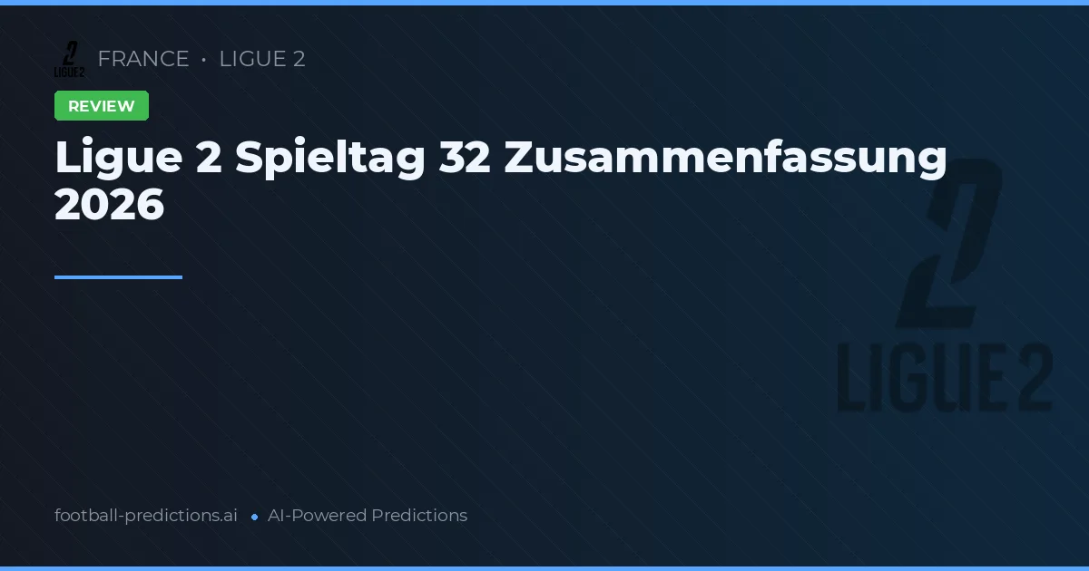 Ligue 2 Spieltag 32 Zusammenfassung 2026