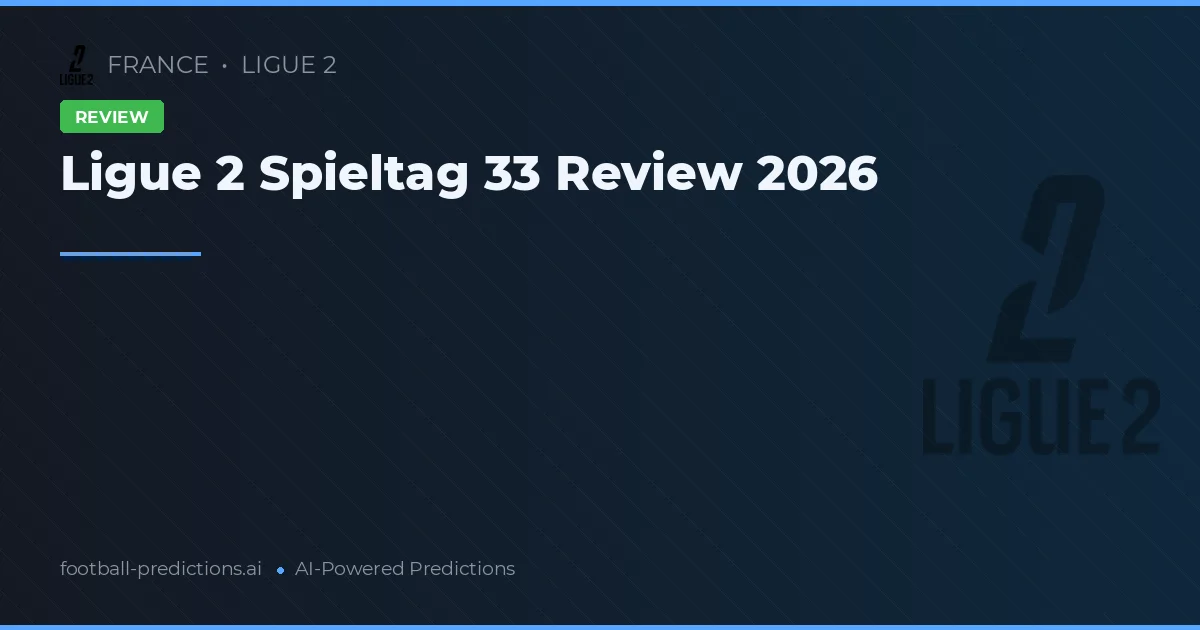 Ligue 2 Spieltag 33 Review 2026