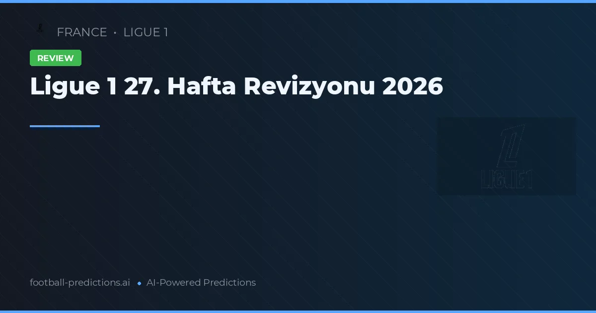Ligue 1 27. Hafta Revizyonu 2026