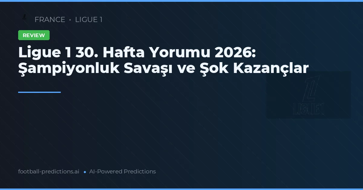 Ligue 1 30. Hafta Yorumu 2026: Şampiyonluk Savaşı ve Şok Kazançlar