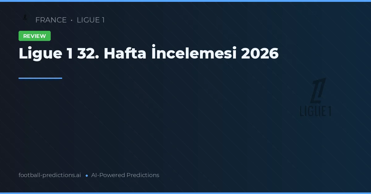 Ligue 1 32. Hafta İncelemesi 2026