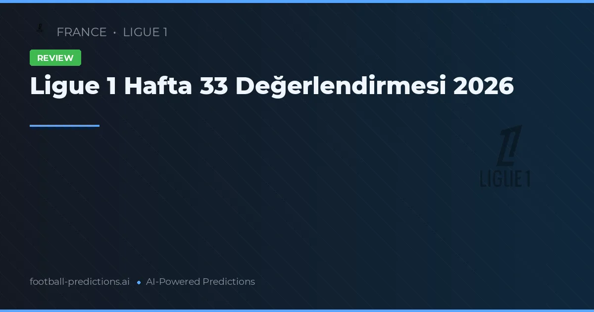 Ligue 1 Hafta 33 Değerlendirmesi 2026
