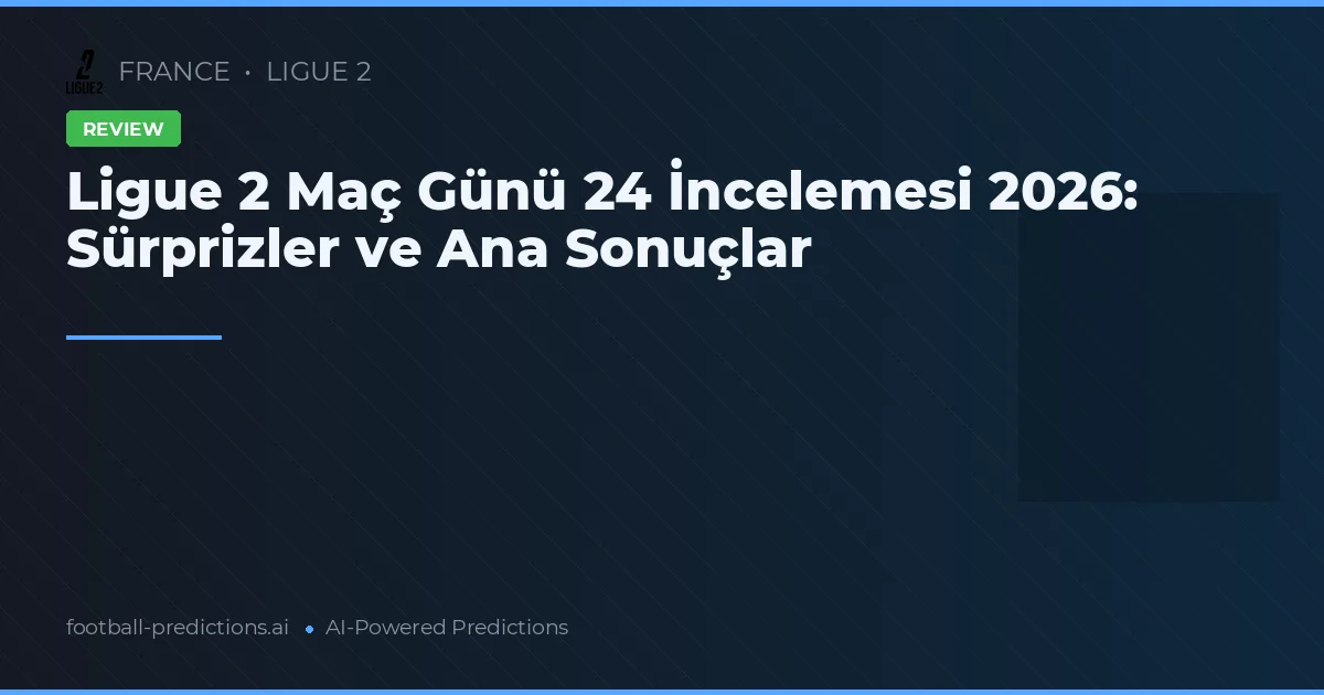 Ligue 2 Maç Günü 24 İncelemesi 2026: Sürprizler ve Ana Sonuçlar