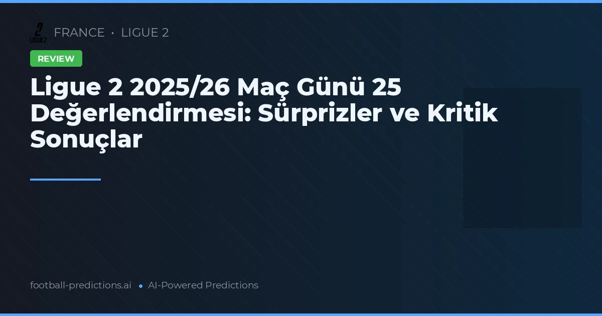 Ligue 2 2025/26 Maç Günü 25 Değerlendirmesi: Sürprizler ve Kritik Sonuçlar