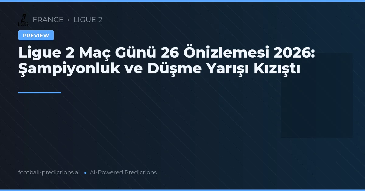 Ligue 2 Maç Günü 26 Önizlemesi 2026: Şampiyonluk ve Düşme Yarışı Kızıştı