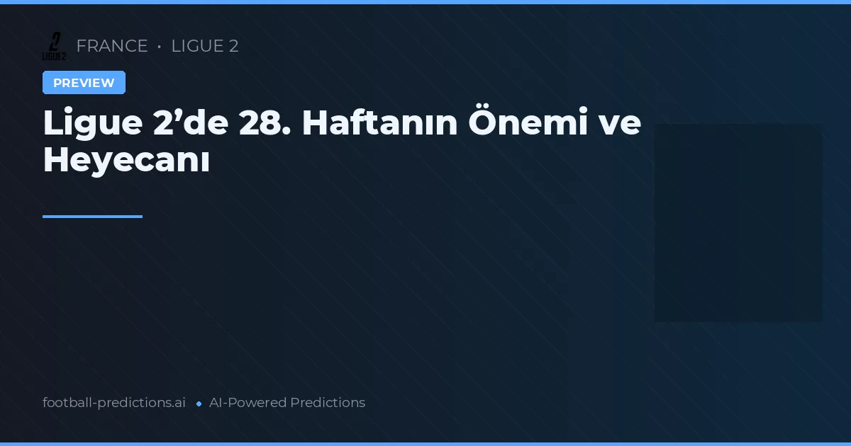 Ligue 2’de 28. Haftanın Önemi ve Heyecanı