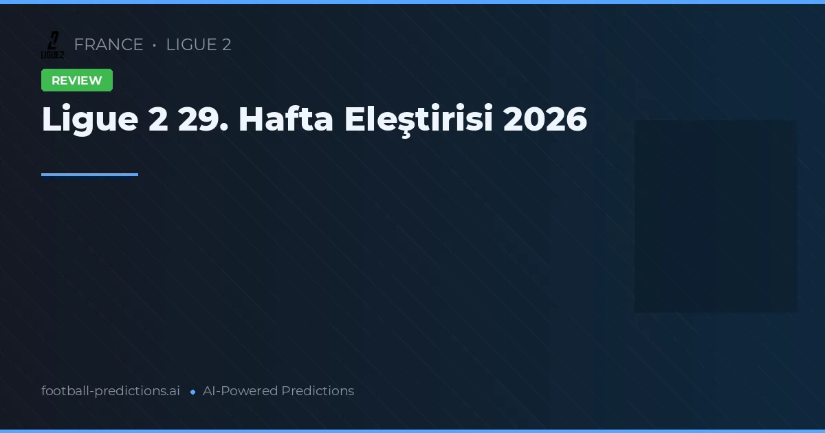 Ligue 2 29. Hafta Eleştirisi 2026