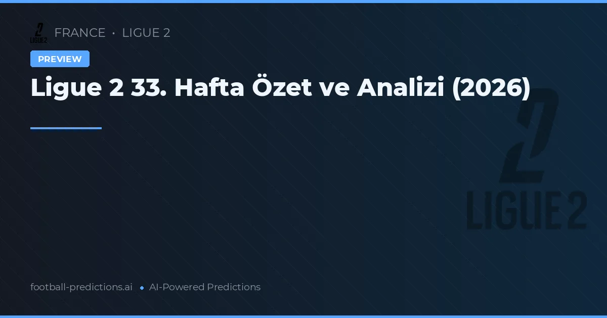Ligue 2 33. Hafta Özet ve Analizi (2026)