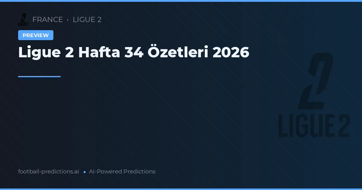 Ligue 2 Hafta 34 Özetleri 2026