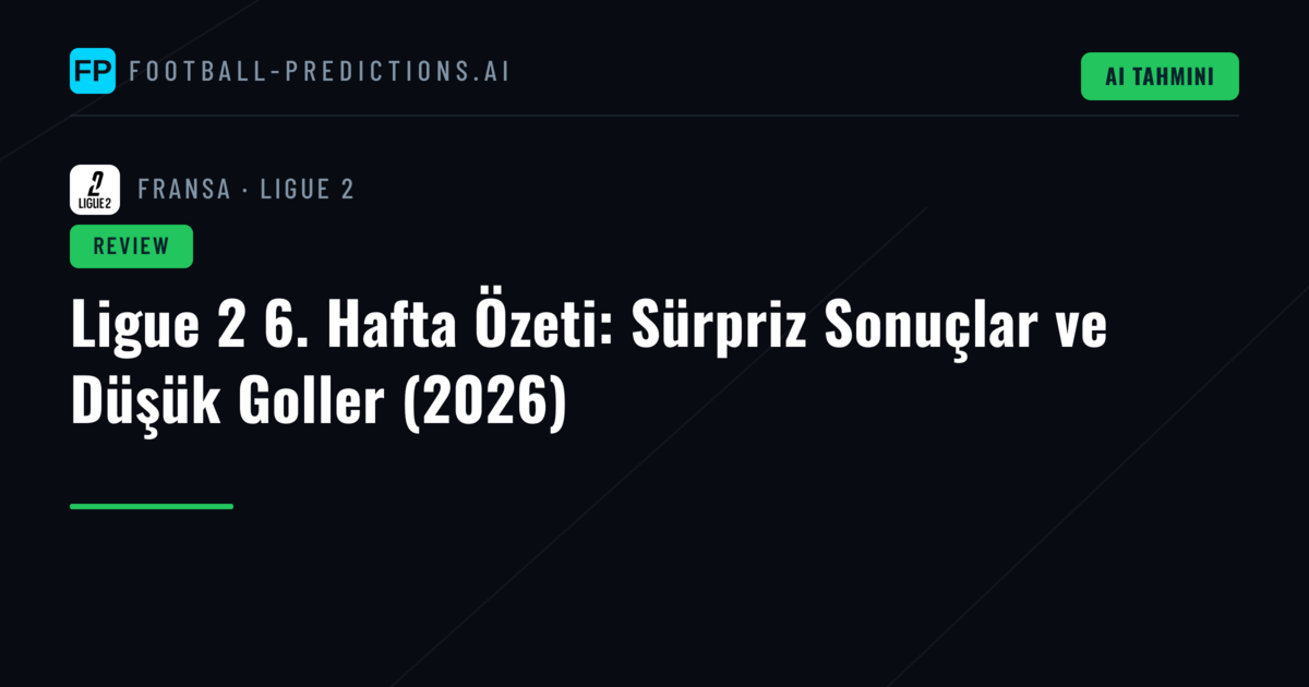 Ligue 2 6. Hafta Özeti: Sürpriz Sonuçlar ve Düşük Goller (2026)