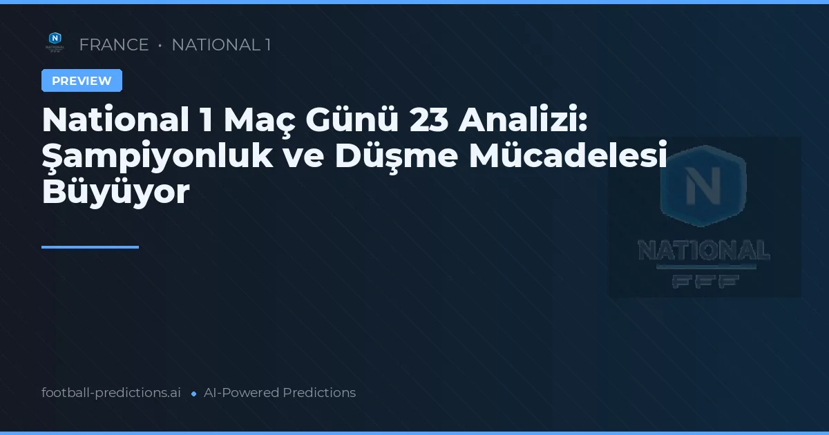 National 1 Maç Günü 23 Analizi: Şampiyonluk ve Düşme Mücadelesi Büyüyor