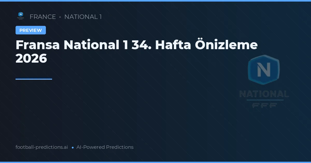 Fransa National 1 34. Hafta Önizleme 2026