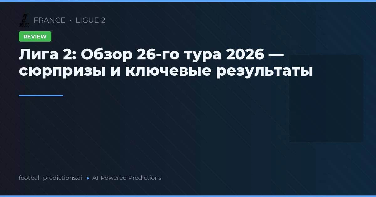 Лига 2: Обзор 26-го тура 2026 — сюрпризы и ключевые результаты