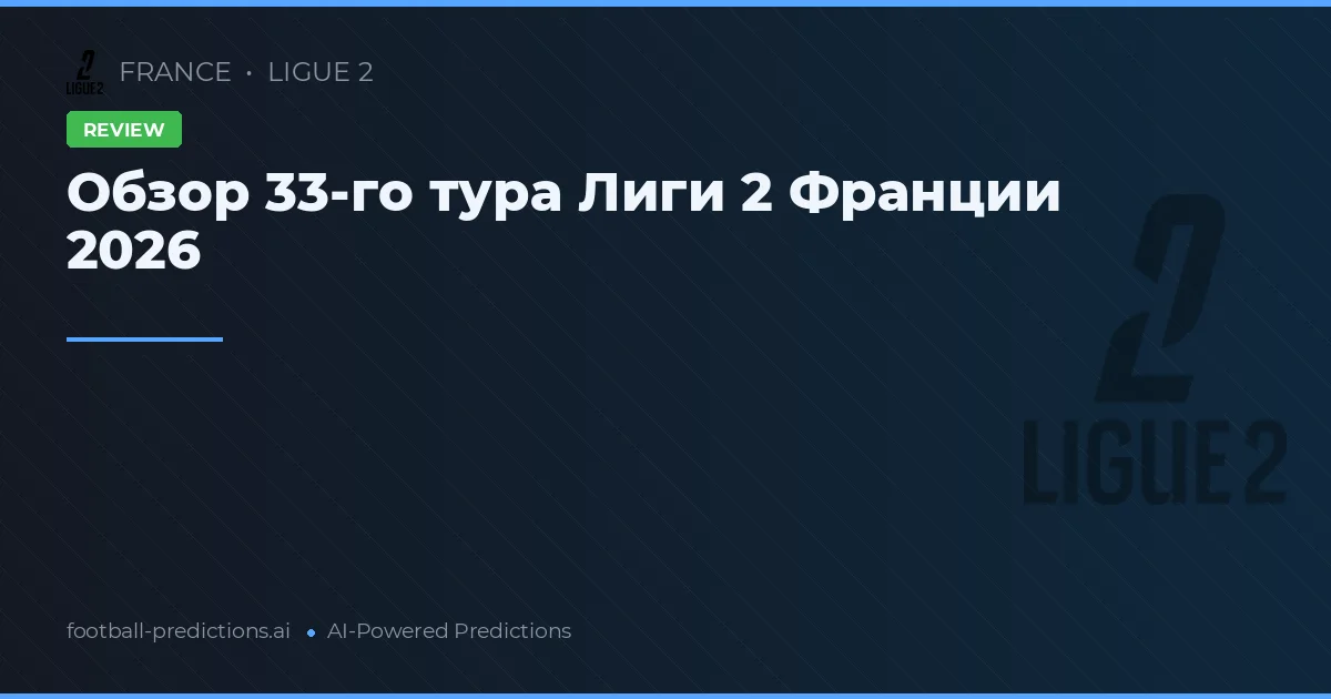 Обзор 33-го тура Лиги 2 Франции 2026