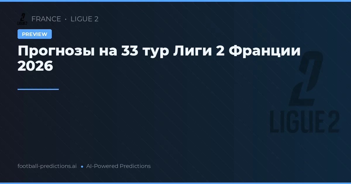 Прогнозы на 33 тур Лиги 2 Франции 2026