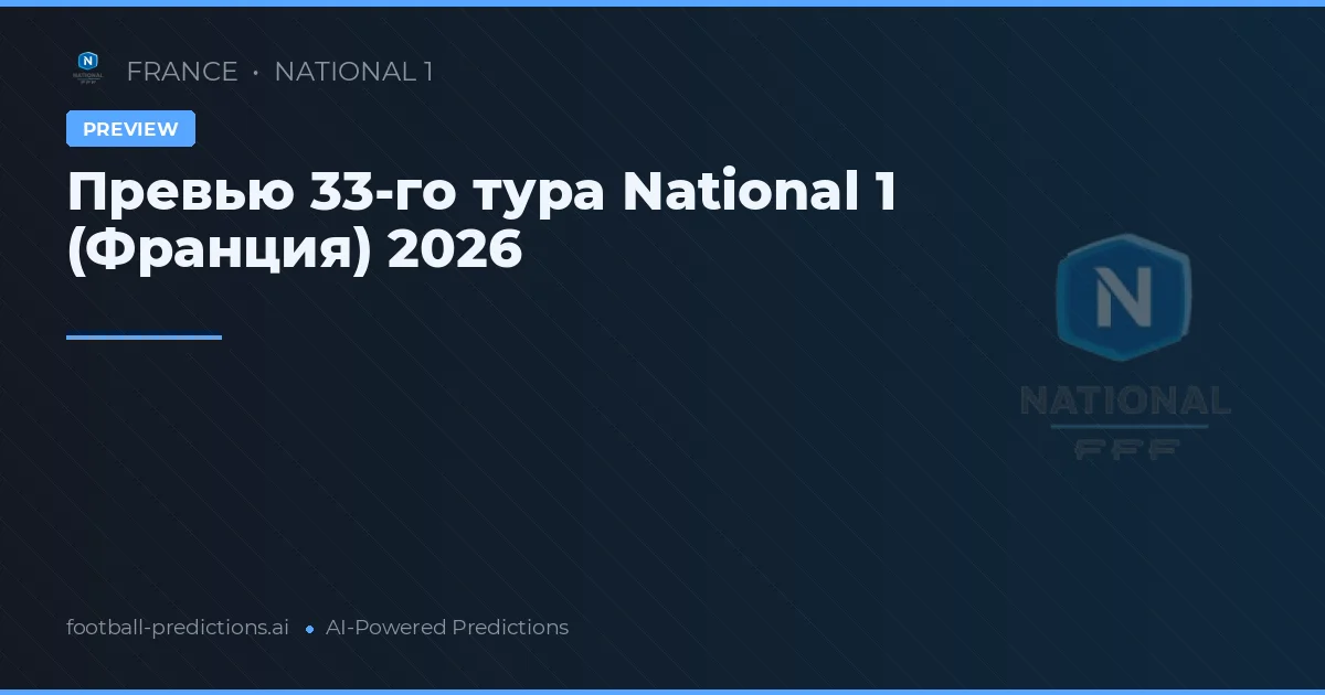 Превью 33-го тура National 1 (Франция) 2026