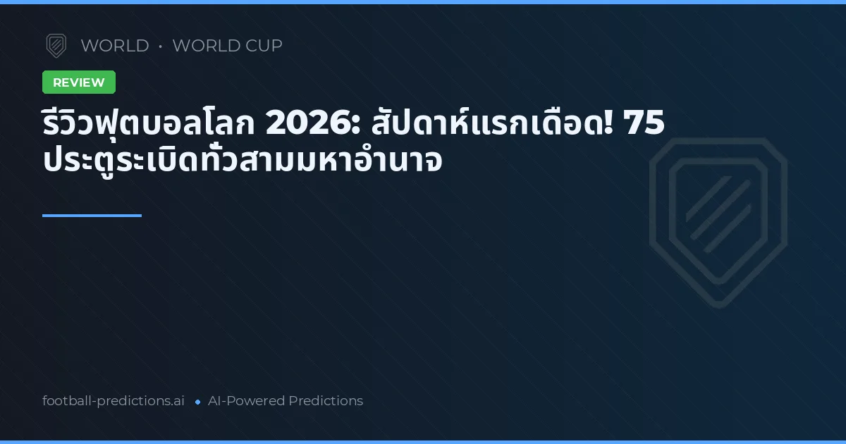 รีวิวฟุตบอลโลก 2026: สัปดาห์แรกเดือด! 75 ประตูระเบิดทั่วสามมหาอำนาจ