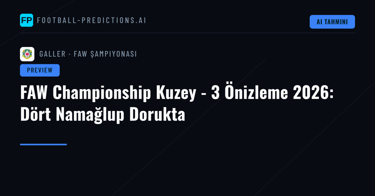 FAW Championship Kuzey - 3 Önizleme 2026: Dört Namağlup Dorukta
