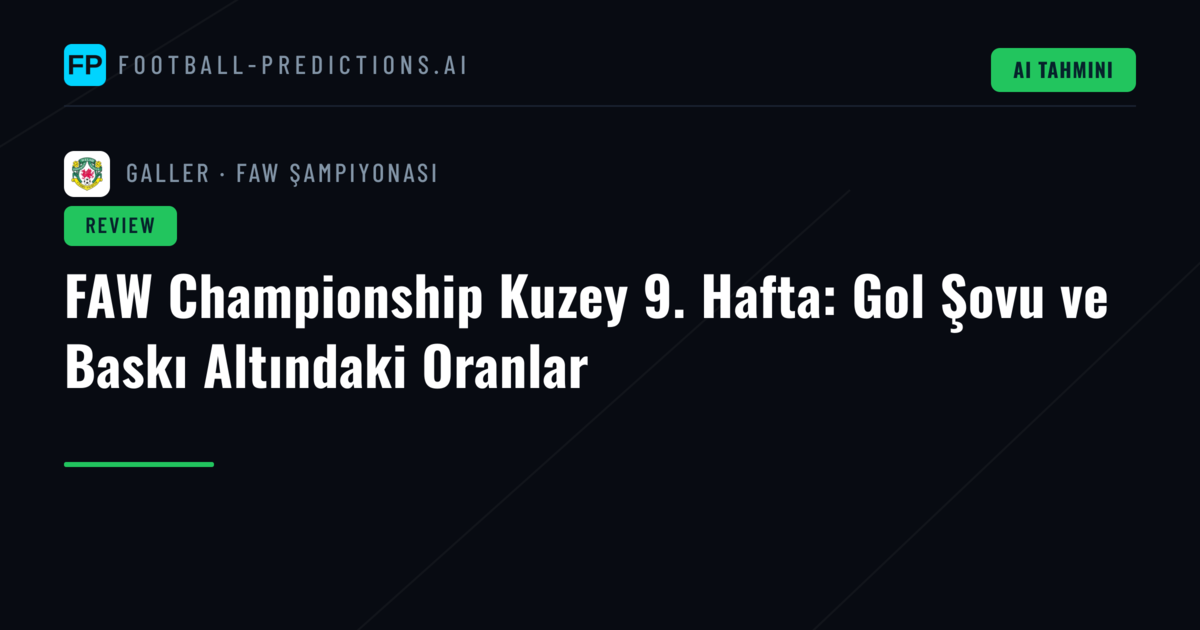 FAW Championship Kuzey 9. Hafta: Gol Şovu ve Baskı Altındaki Oranlar