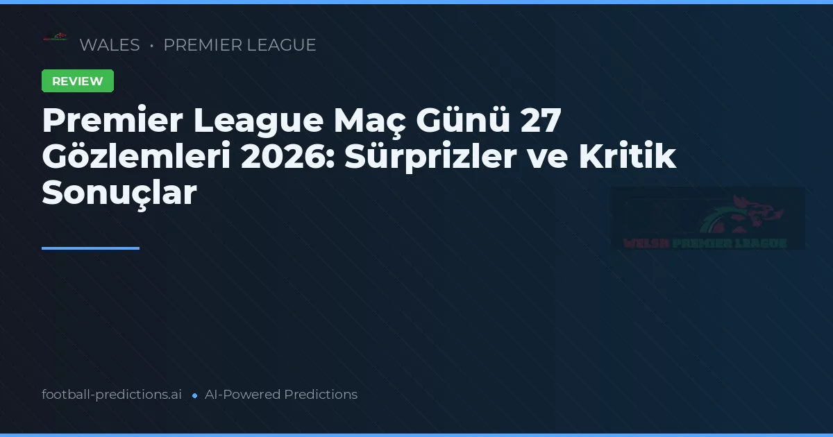 Premier League Maç Günü 27 Gözlemleri 2026: Sürprizler ve Kritik Sonuçlar