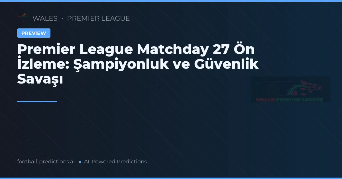 Premier League Matchday 27 Ön İzleme: Şampiyonluk ve Güvenlik Savaşı
