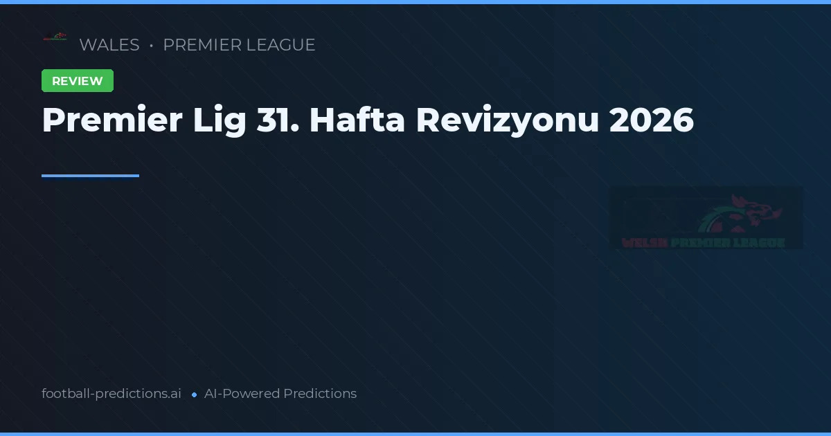 Premier Lig 31. Hafta Revizyonu 2026