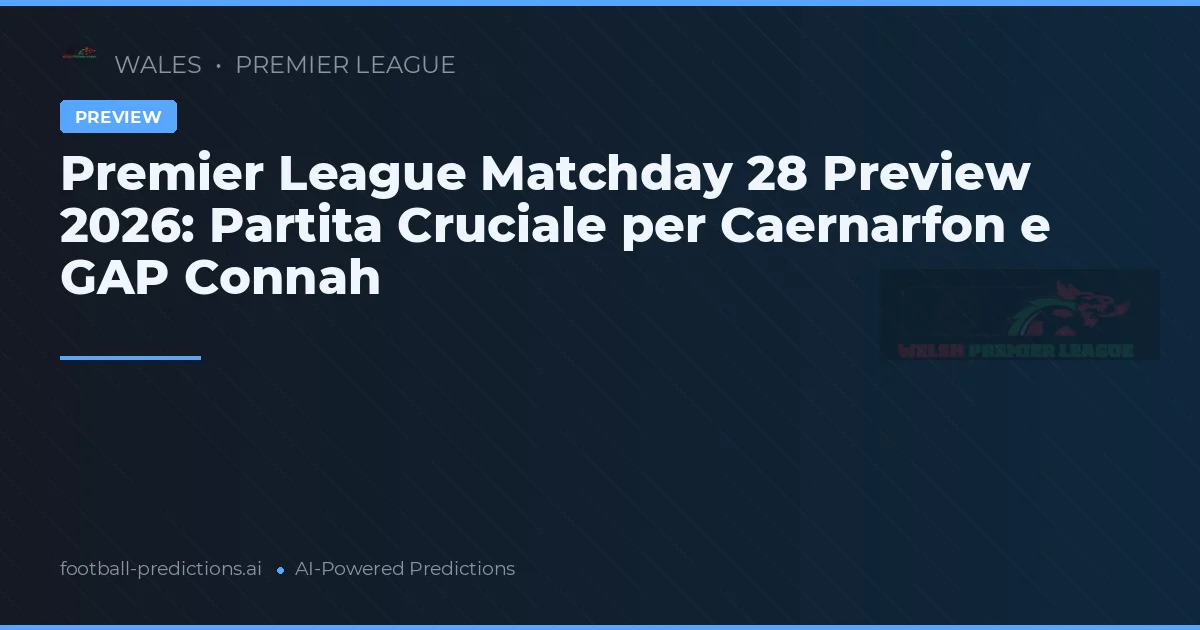 Premier League Matchday 28 Preview 2026: Partita Cruciale per Caernarfon e GAP Connah