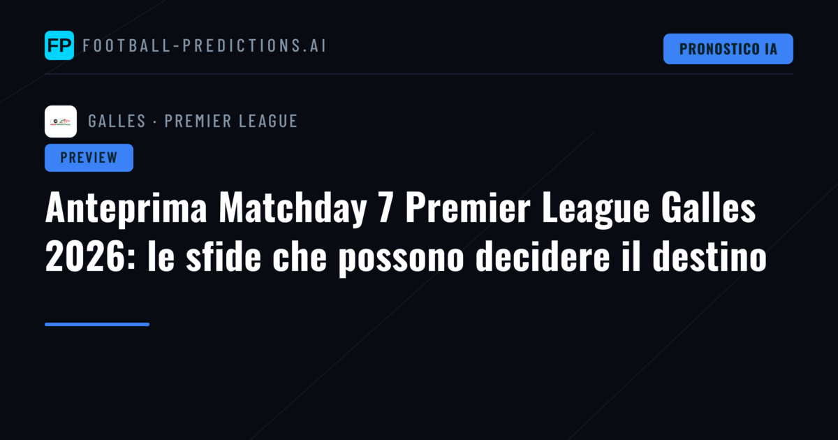 Anteprima Matchday 7 Premier League Galles 2026: le sfide che possono decidere il destino