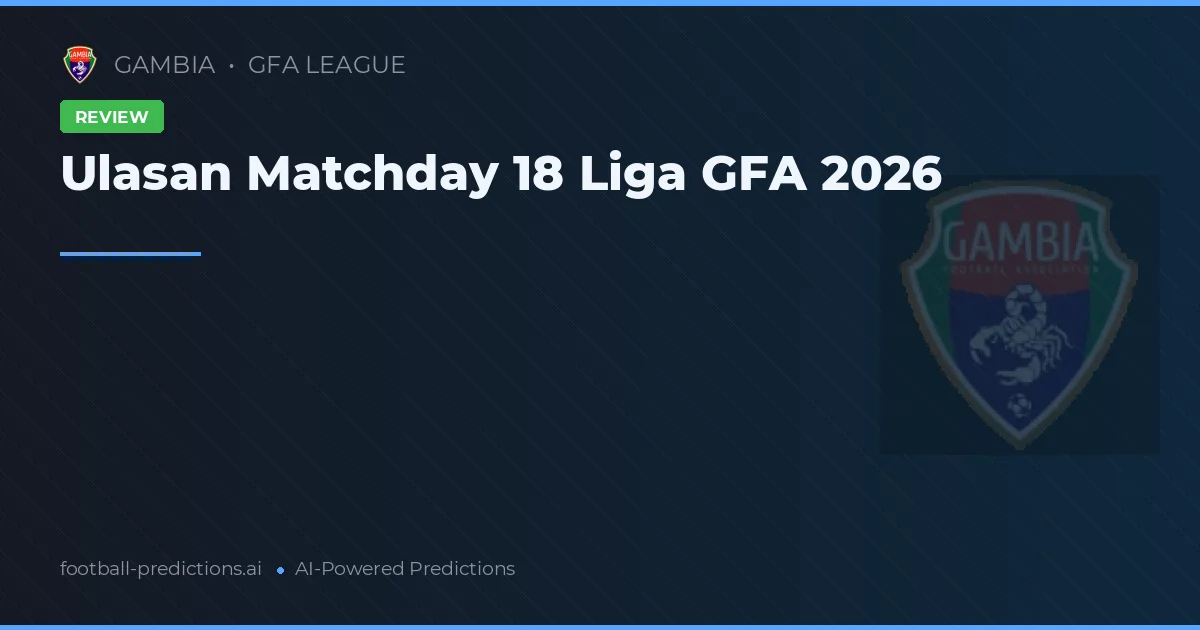 Ulasan Matchday 18 Liga GFA 2026